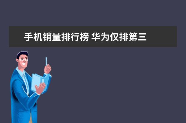 手机销量排行榜 华为仅排第三