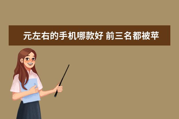元左右的手机哪款好 前三名都被苹果独占
