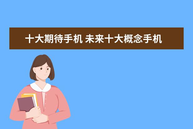 十大期待手机 未来十大概念手机