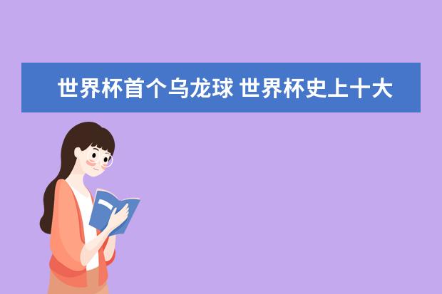 世界杯首个乌龙球 世界杯史上十大最佳帽子戏法得分手