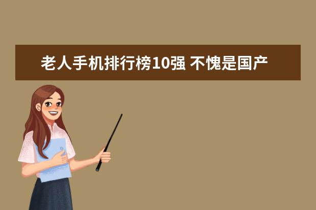老人手机排行榜10强 不愧是国产手机曾经的一哥