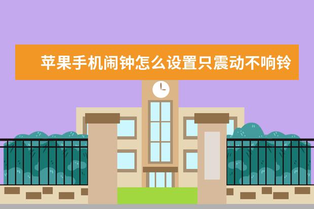 苹果手机闹钟怎么设置只震动不响铃[苹果闹钟怎么只震动不响铃声] 手机触屏失灵是什么原因导致的