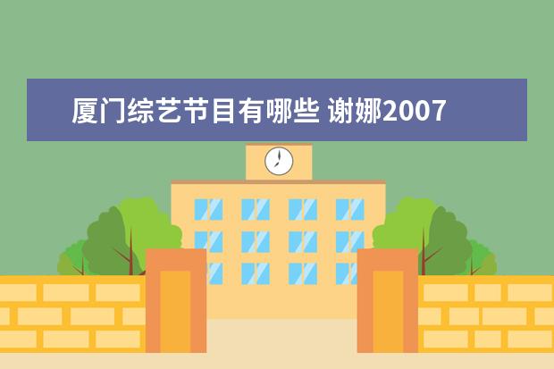 厦门综艺节目有哪些 谢娜2007年至今参加的综艺节目有哪些