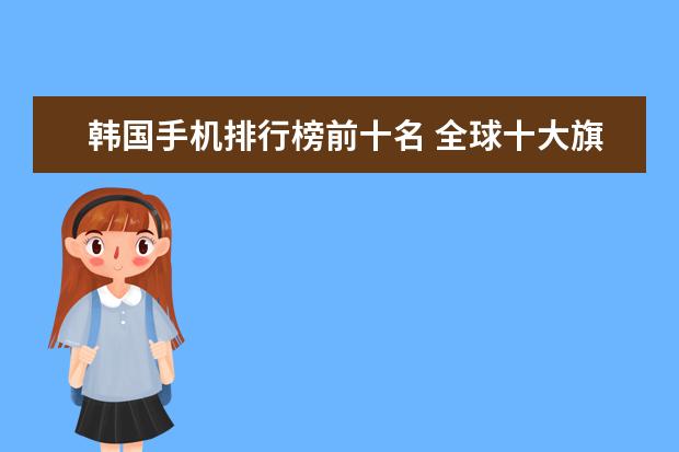 韩国手机排行榜前十名 全球十大旗舰手机排行