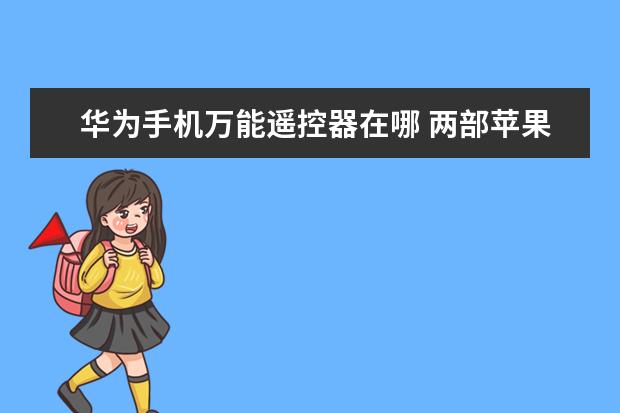 华为手机万能遥控器在哪 两部苹果手机同时用一个ID会出现什么情况