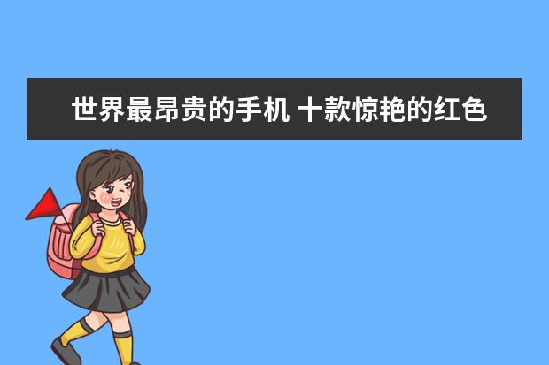 世界最昂贵的手机 十款惊艳的红色手机