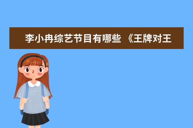 李小冉综艺节目有哪些 《王牌对王牌7》刘涛喜提新晋“综艺女神”,新一期节...