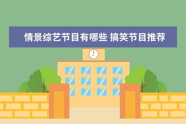 情景综艺节目有哪些 搞笑节目推荐 喜剧综艺有哪些