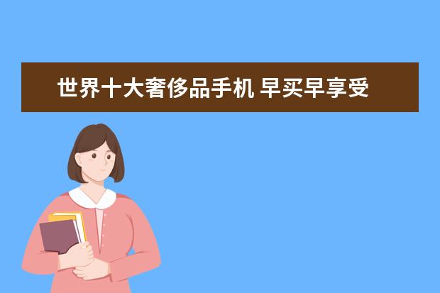 世界十大奢侈品手机 早买早享受