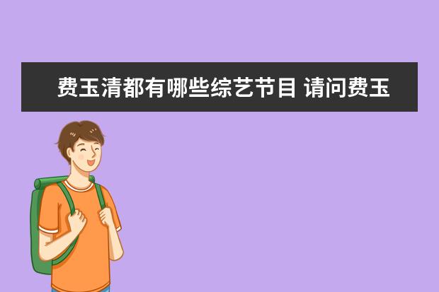 费玉清都有哪些综艺节目 请问费玉清都参加过那些综艺节目近年的?