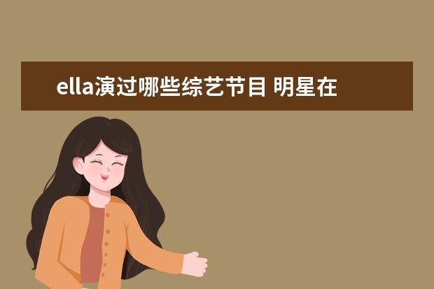ella演过哪些综艺节目 明星在参加综艺时,发生过哪些尴尬或搞笑的事? - 百...