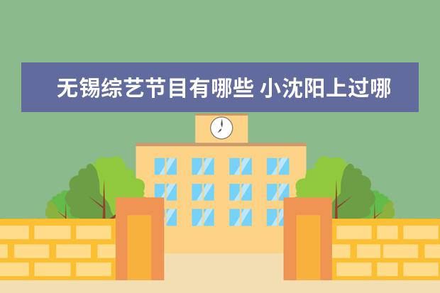 无锡综艺节目有哪些 小沈阳上过哪些综艺节目??