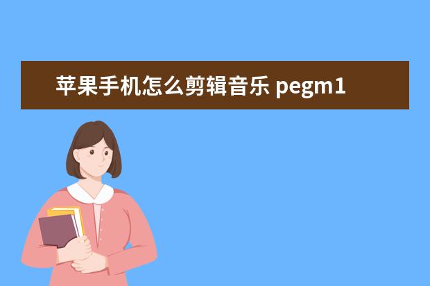 苹果手机怎么剪辑音乐 pegm10是什么型号的手机