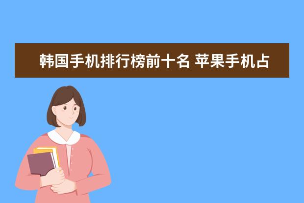 韩国手机排行榜前十名 苹果手机占据三位