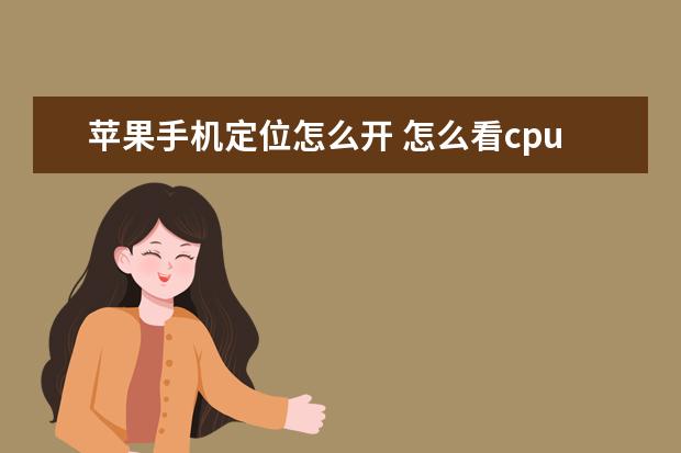 苹果手机定位怎么开 怎么看cpu温度[华为手机怎么看cpu温度]