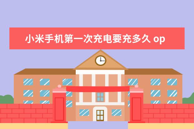 小米手机第一次充电要充多久 oppo手机语音助手叫什么名字
