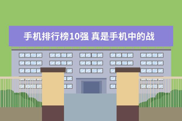 手机排行榜10强 真是手机中的战斗机