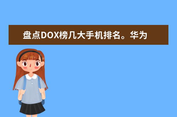 盘点DOX榜几大手机排名。华为