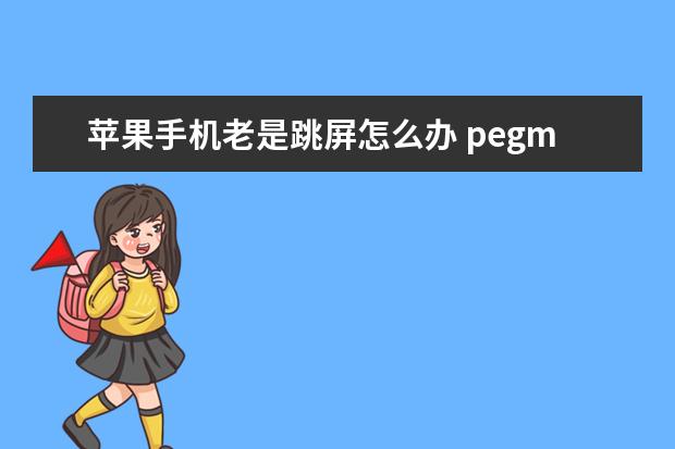 苹果手机老是跳屏怎么办 pegm10是什么型号的手机