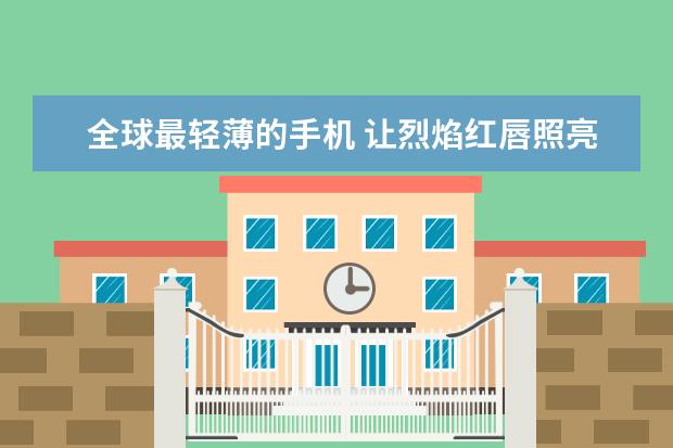 全球最轻薄的手机 让烈焰红唇照亮你的美