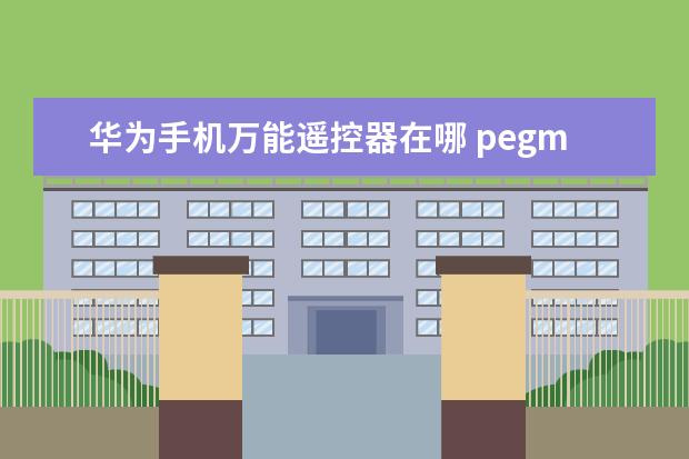 华为手机万能遥控器在哪 pegm10是什么型号的手机