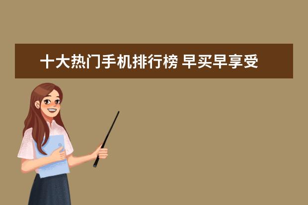 十大热门手机排行榜 早买早享受