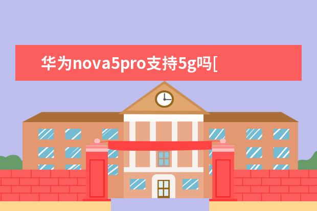 华为nova5pro支持5g吗[华为nova5pro不是5g手机支持5g吗 手机里nfc功能是干什么用的