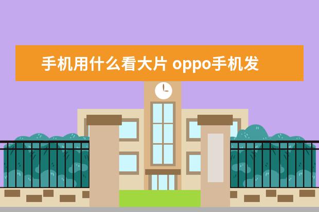 手机用什么看大片 oppo手机发热怎么解决