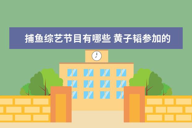 捕鱼综艺节目有哪些 黄子韬参加的综艺节目有哪些