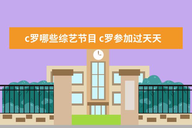 c罗哪些综艺节目 c罗参加过天天向上是哪一季