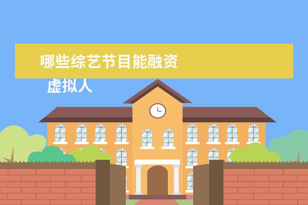 哪些综艺节目能融资 
  虚拟人商业化潜力初显3