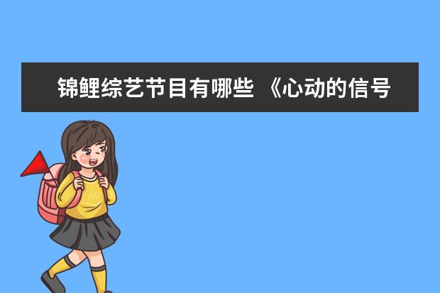 锦鲤综艺节目有哪些 《心动的信号》这部综艺节目有哪些让人脍炙人口的地...