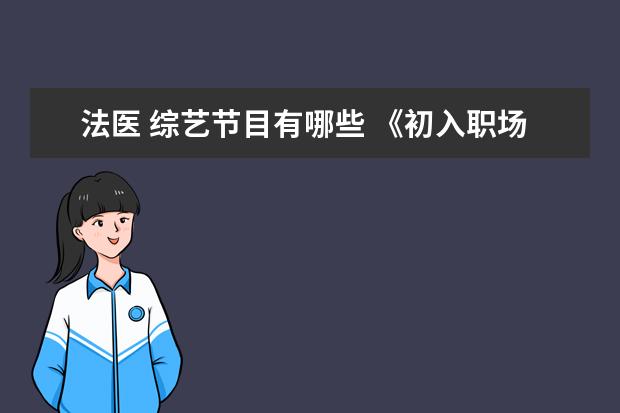 法医 综艺节目有哪些 《初入职场的我们法医季》都有哪些嘉宾加盟?这一季...