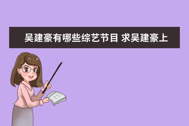 吴建豪有哪些综艺节目 求吴建豪上过的所有综艺节目。