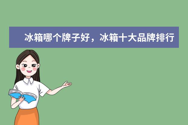 冰箱哪个牌子好，冰箱十大品牌排行榜 咖啡机十大品牌排行榜，咖啡机哪个品牌比较好