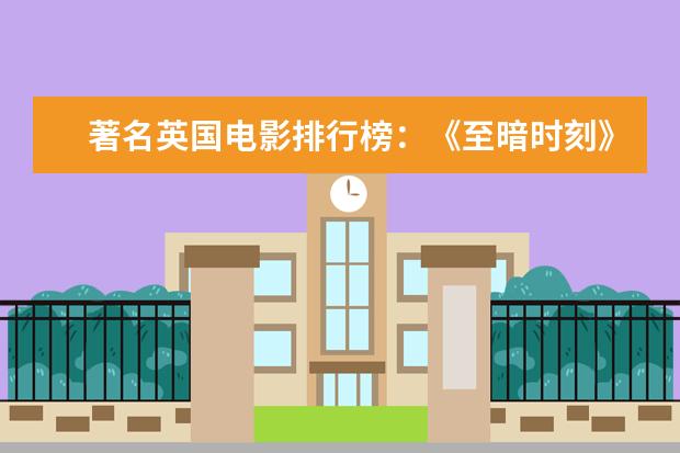 著名英国电影排行榜：《至暗时刻》上榜，第一知名度最高 搞笑韩国电影排行榜
