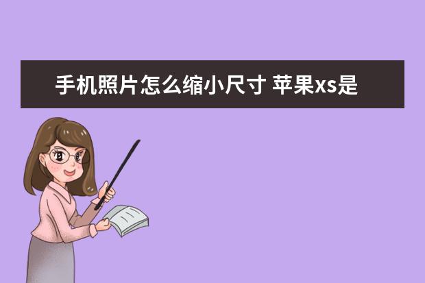 手机照片怎么缩小尺寸 苹果xs是苹果几代手机