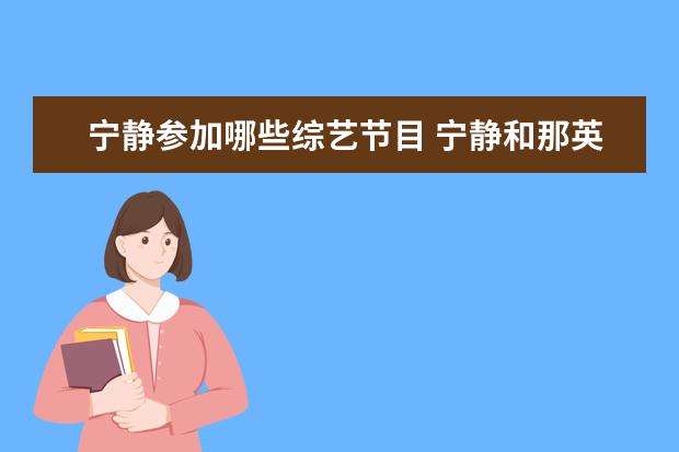 宁静参加哪些综艺节目 宁静和那英回归《浪姐3》,哪些女艺人会参加这档节目...