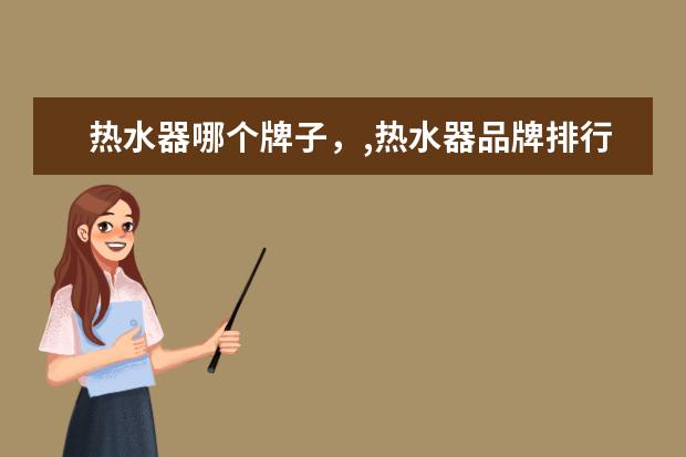 热水器哪个牌子，,热水器品牌排行榜 上网本有哪些品牌，上网本十大品牌排行榜