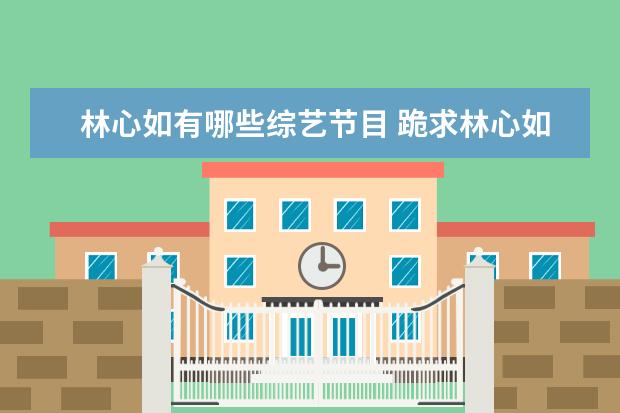 林心如有哪些综艺节目 跪求林心如参加过综艺节目,【免费高清】在线观看百...