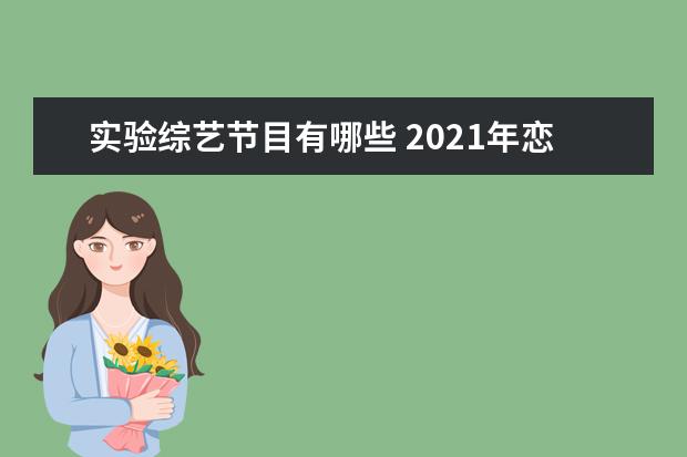 实验综艺节目有哪些 2021年恋爱观察类综艺节目有哪些?