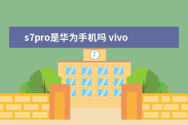 s7pro是华为手机吗 vivo手机怎么格式化