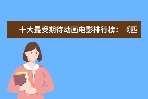 十大最受期待动画电影排行榜：《匹诺曹》上榜，第六真人动画 有关小孩子历险的电影排行榜：蕾梦娜和姐姐稳居排行榜第一
