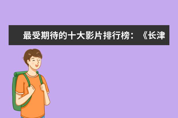 最受期待的十大影片排行榜：《长津湖》上榜，第四贾玲“处女作 最值得看的电影