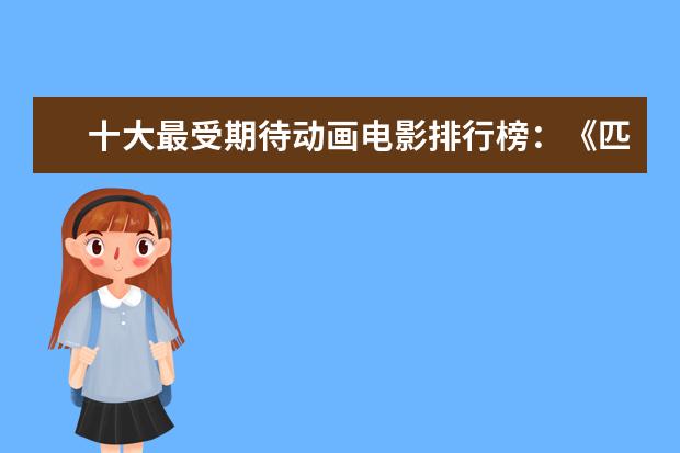 十大最受期待动画电影排行榜：《匹诺曹》上榜，第六真人动画 最经典电影台词排行榜