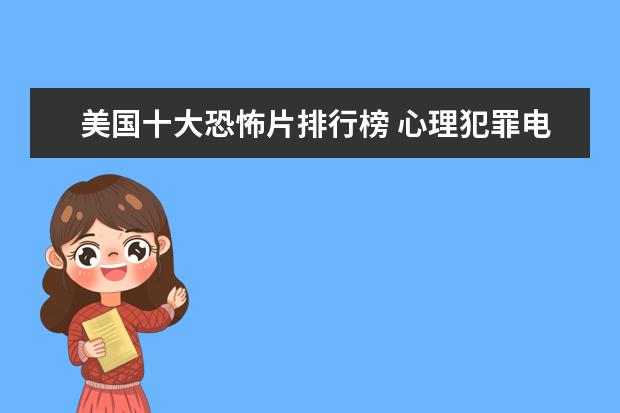 美国十大恐怖片排行榜 心理犯罪电影排行榜前十名，好看的心理犯罪电影有哪些
