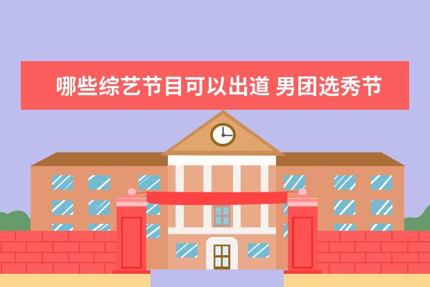 哪些综艺节目可以出道 男团选秀节目有哪些?