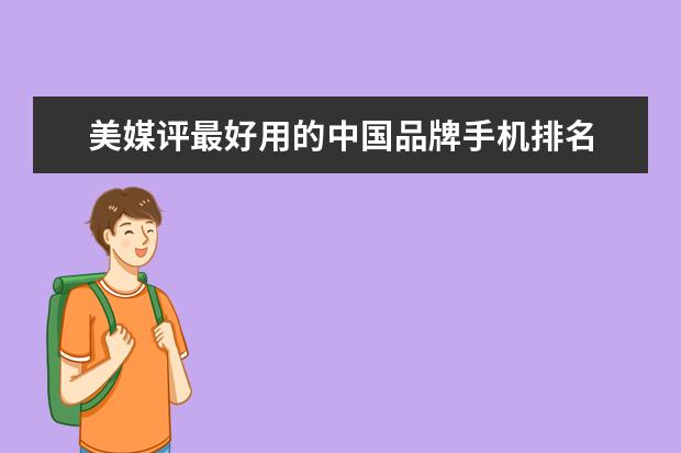 美媒评最好用的中国品牌手机排名 看了真想要