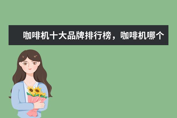 咖啡机十大品牌排行榜，咖啡机哪个品牌比较好 手机什么牌子好，手机品牌排行榜前十名