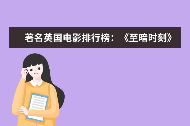 著名英国电影排行榜：《至暗时刻》上榜，第一知名度最高 动漫科幻电影排行榜